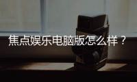 焦点娱乐电脑版怎么样?资深玩家实测体验与技巧分享