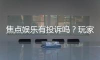 焦点娱乐有投诉吗?玩家真实反馈与投诉处理流程解析
