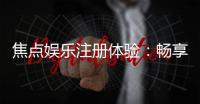 焦点娱乐注册体验:畅享顶级棋牌与电子游艺的乐趣