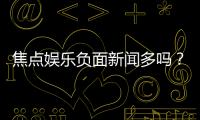 焦点娱乐负面新闻多吗?深度解析其真实情况与玩家评价