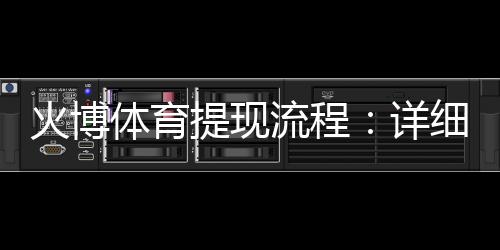 火博体育提现流程:详细解说