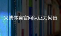 火博体育官网认证为何备受青睐?