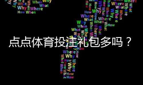 点点体育投注礼包多吗?全面解析礼包种类、优惠力度与领取攻略