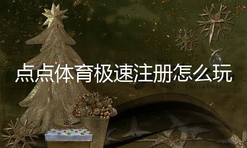 点点体育极速注册怎么玩?新手快速注册步骤与常见问题解决指南