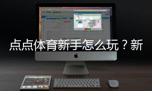 点点体育新手怎么玩?新手入门:注册、充值与投注详解