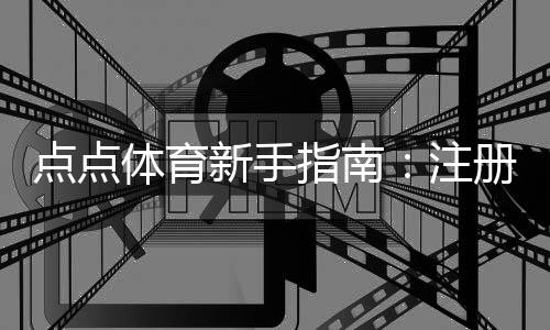 点点体育新手指南:注册、充值与投注全流程入门与实用技巧
