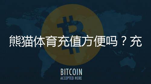 熊猫体育充值方便吗?充值方式、到账速度与安全性全面解析
