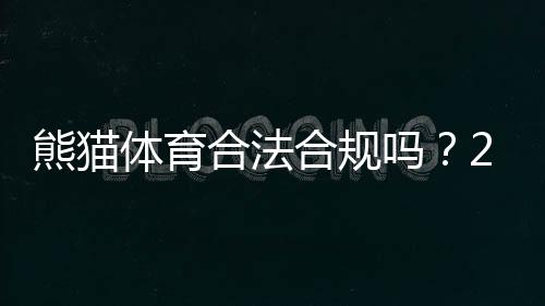 熊猫体育合法合规吗?2026最新法规解读与用户风险提示