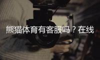 熊猫体育有客服吗?在线客服、人工联系方式与投诉流程详解