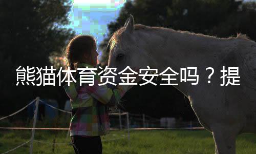 熊猫体育资金安全吗?提现可靠性、风控措施与用户真实评价一次看懂
