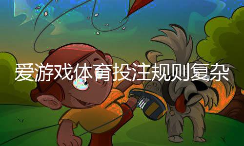 爱游戏体育投注规则复杂吗?新手必看规则解析与实用投注技巧