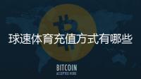 球速体育充值方式有哪些?详解多种便捷充值渠道