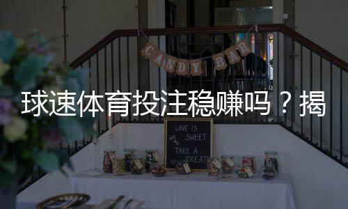 球速体育投注稳赚吗?揭秘长期盈利的三大实战技巧