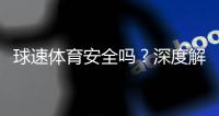 球速体育安全吗?深度解析平台可靠性与玩家保障措施