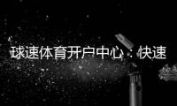 球速体育开户中心:快速注册指南与首存优惠详解