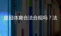 皇冠体育合法合规吗?法律地位、运营资质与用户风险一次看懂