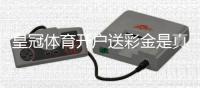 皇冠体育开户送彩金是真的吗?新手领取步骤与注意事项详解