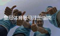 皇冠体育账号注册指南:新手一步步注册流程、验证方法与常见问题解答