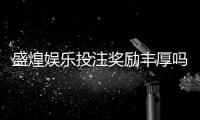 盛煌娱乐投注奖励丰厚吗?深度解析其福利机制与玩家实测反馈