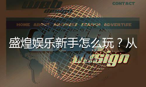 盛煌娱乐新手怎么玩?从注册到赢钱的完整指南