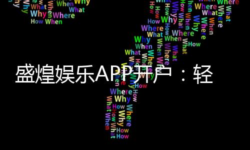 盛煌娱乐APP开户:轻松注册领取新人豪礼