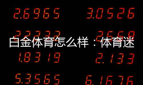 白金体育怎么样:体育迷的最爱!