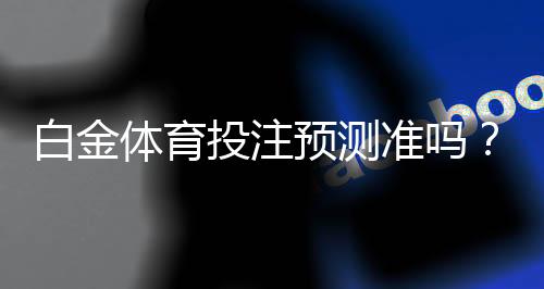 白金体育投注预测准吗?胜率如何走势?