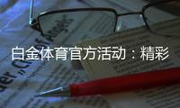 白金体育官方活动：精彩纷呈尽在眼前