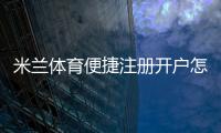 米兰体育便捷注册开户怎么操作?新手一看就懂的详细步骤与注意事项