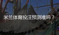米兰体育投注预测准吗?准确性解析、数据来源与实战提升攻略