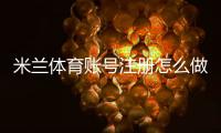 米兰体育账号注册怎么做？新手快速注册流程与安全设置详解