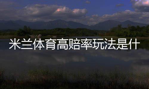 米兰体育高赔率玩法是什么?新手必学投注策略、技巧与风险控制