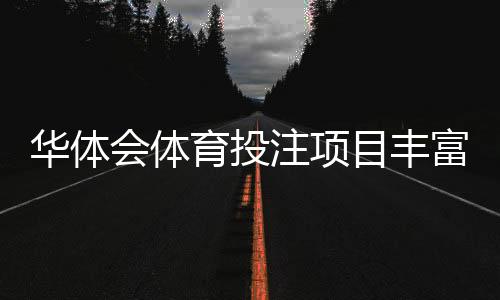 华体会体育投注项目丰富吗?项目分类、热门玩法与新手指南