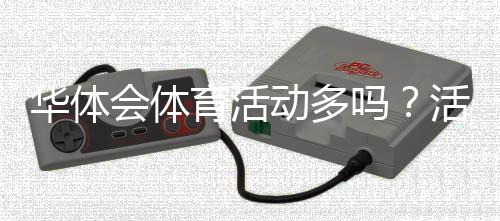 华体会体育活动多吗?活动数量、类型、频率与参与指南