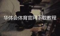 华体会体育官网下载教程:官方正版app下载、安装与注册登录全攻略