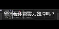 华体会体育实力雄厚吗?资金背景、赛事资源与用户口碑全面解析