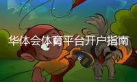 华体会体育平台开户指南:官方注册步骤、新手福利与安全注意事项