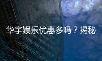 华宇娱乐优惠多吗?揭秘最新优惠活动及玩家真实体验
