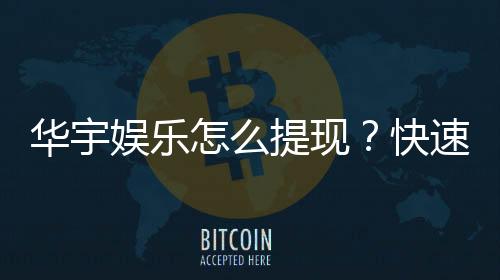 华宇娱乐怎么提现?快速到账的详细操作指南