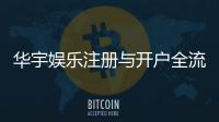 华宇娱乐注册与开户全流程:轻松完成账号申请与首存攻略