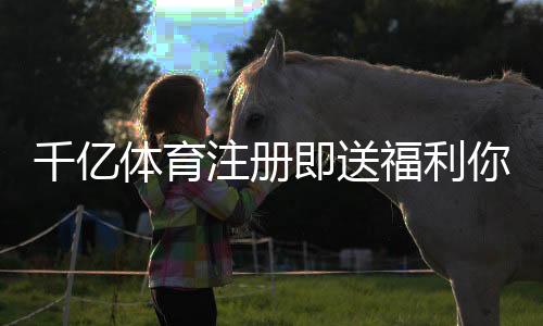 千亿体育注册即送福利你来参加吗?