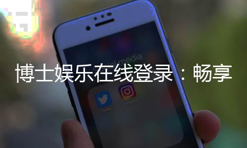 博士娱乐在线登录:畅享高端棋牌与电子游艺的尊贵体验