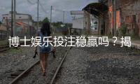 博士娱乐投注稳赢吗?揭秘高胜率背后的策略与风险