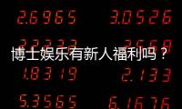 博士娱乐有新人福利吗?带你揭秘首存优惠与独家礼包