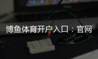 博鱼体育开户入口:官网最新注册流程、实名认证与常见问题全解析