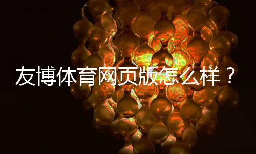友博体育网页版怎么样?安全性、功能与用户体验全面评测
