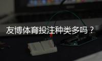 友博体育投注种类多吗?一文看懂支持的玩法类型与新手投注指南