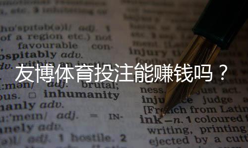 友博体育投注能赚钱吗?真实盈利分析、风险提示与实战技巧