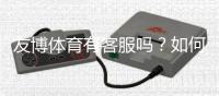 友博体育有客服吗?如何联系客服、官方渠道与常见问题处理全攻略