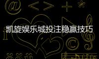 凯旋娱乐城投注稳赢技巧:资深玩家揭秘三大稳赚策略